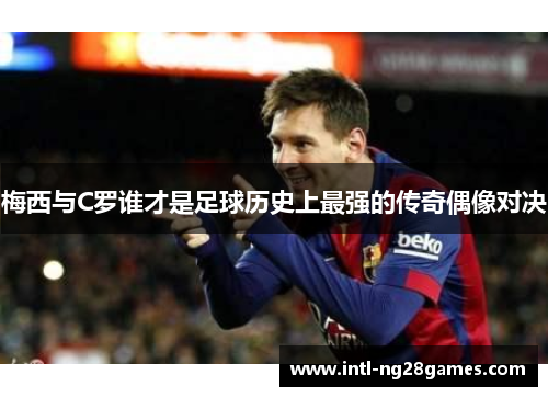 梅西与C罗谁才是足球历史上最强的传奇偶像对决
