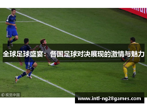 全球足球盛宴：各国足球对决展现的激情与魅力