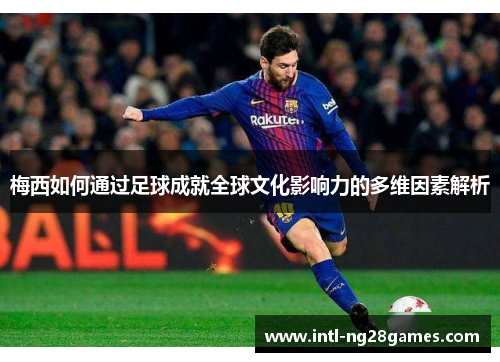 梅西如何通过足球成就全球文化影响力的多维因素解析