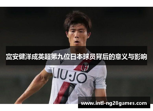 富安健洋成英超第九位日本球员背后的意义与影响