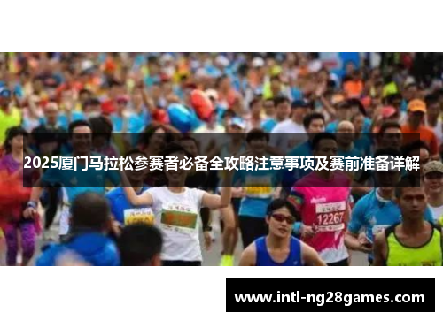 2025厦门马拉松参赛者必备全攻略注意事项及赛前准备详解