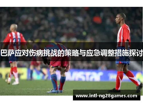 巴萨应对伤病挑战的策略与应急调整措施探讨