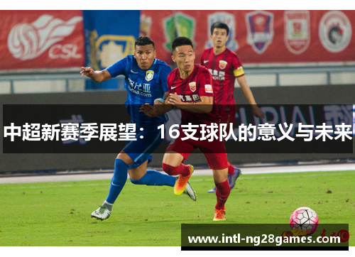 中超新赛季展望：16支球队的意义与未来