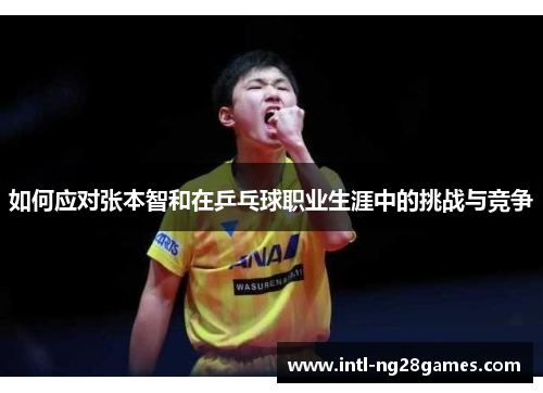 如何应对张本智和在乒乓球职业生涯中的挑战与竞争