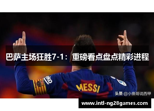巴萨主场狂胜7-1：重磅看点盘点精彩进程