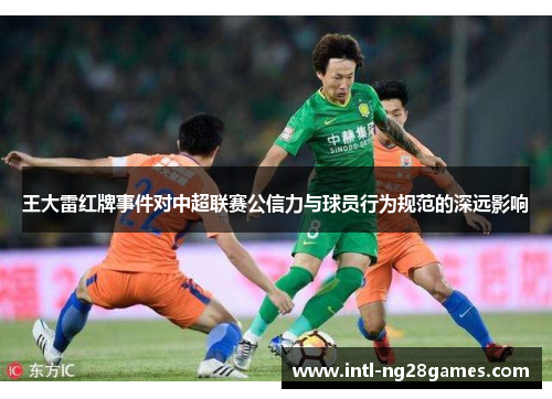 王大雷红牌事件对中超联赛公信力与球员行为规范的深远影响