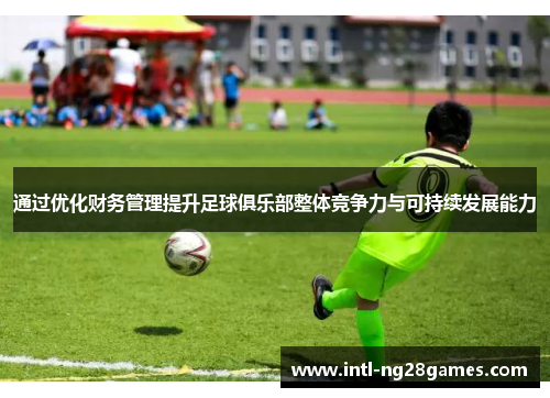 通过优化财务管理提升足球俱乐部整体竞争力与可持续发展能力