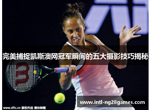 完美捕捉凯斯澳网冠军瞬间的五大摄影技巧揭秘
