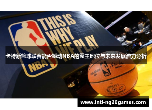 卡特新篮球联赛能否撼动NBA的霸主地位与未来发展潜力分析