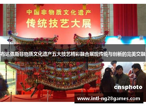 布达佩斯非物质文化遗产五大技艺精彩融合展现传统与创新的完美交融