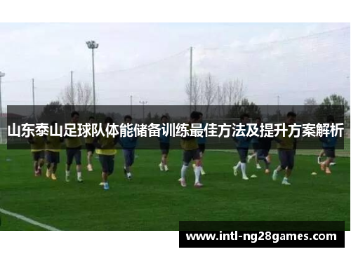 山东泰山足球队体能储备训练最佳方法及提升方案解析