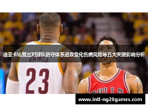 迪亚卡比复出对球队防守体系进攻变化伤病风险等五大关键影响分析