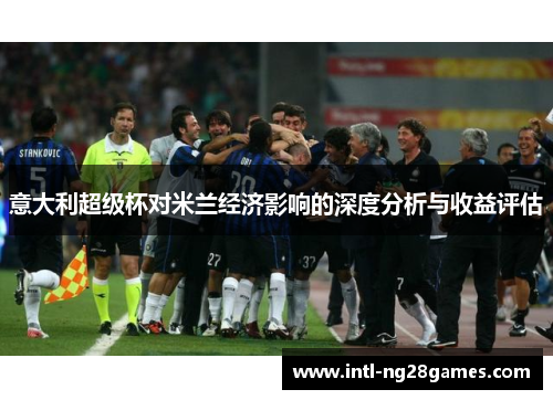 意大利超级杯对米兰经济影响的深度分析与收益评估