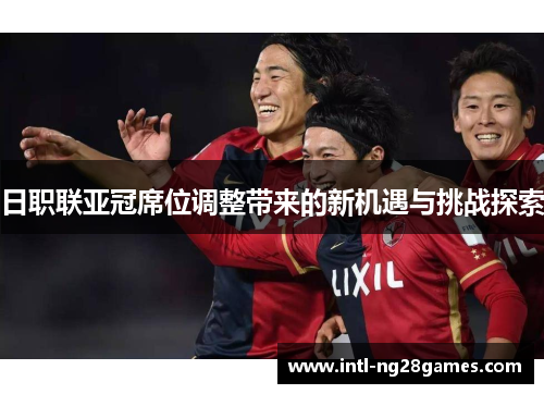 日职联亚冠席位调整带来的新机遇与挑战探索