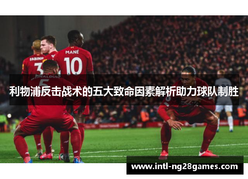 利物浦反击战术的五大致命因素解析助力球队制胜