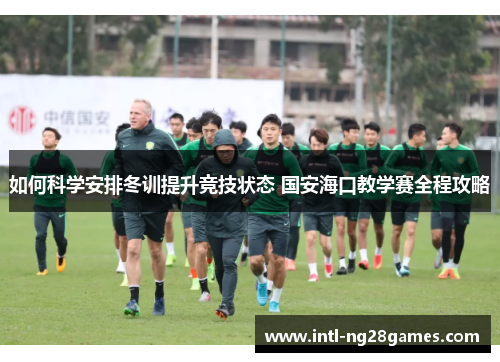 如何科学安排冬训提升竞技状态 国安海口教学赛全程攻略