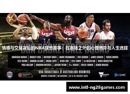 情感与交易背后的NBA球员故事：在赛场之外的心理博弈与人生选择