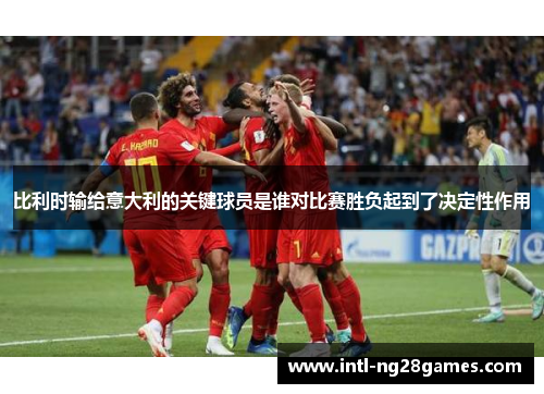 比利时输给意大利的关键球员是谁对比赛胜负起到了决定性作用