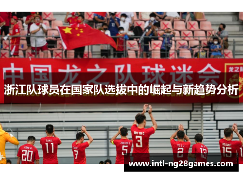浙江队球员在国家队选拔中的崛起与新趋势分析