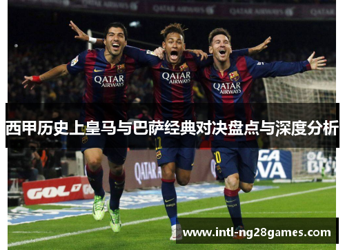 西甲历史上皇马与巴萨经典对决盘点与深度分析