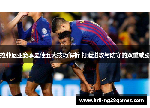 拉菲尼亚赛季最佳五大技巧解析 打造进攻与防守的双重威胁