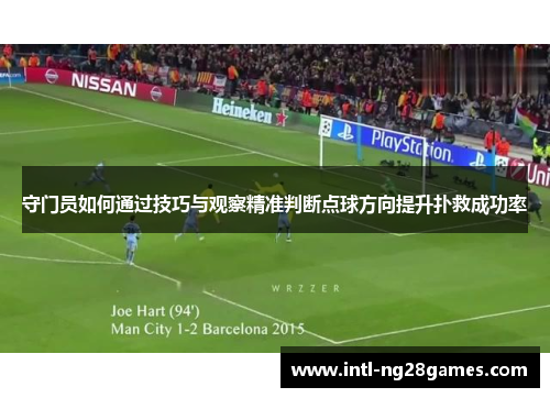 守门员如何通过技巧与观察精准判断点球方向提升扑救成功率