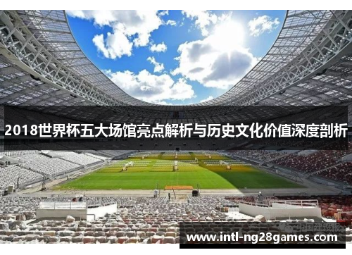 2018世界杯五大场馆亮点解析与历史文化价值深度剖析