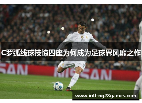 C罗弧线球技惊四座为何成为足球界风靡之作