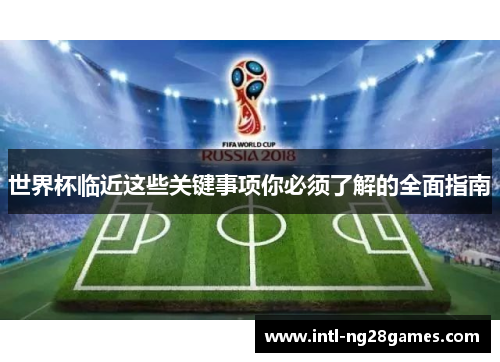 世界杯临近这些关键事项你必须了解的全面指南
