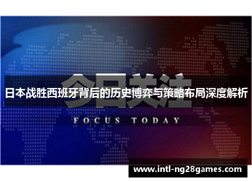 日本战胜西班牙背后的历史博弈与策略布局深度解析
