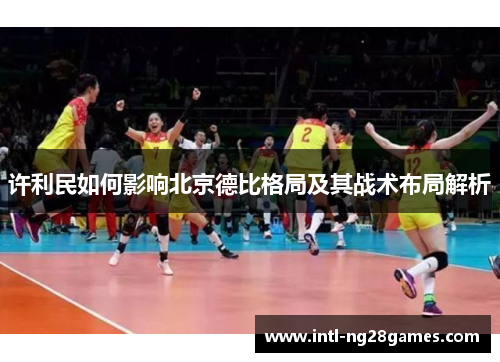 许利民如何影响北京德比格局及其战术布局解析