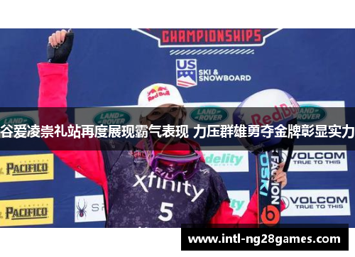 谷爱凌崇礼站再度展现霸气表现 力压群雄勇夺金牌彰显实力