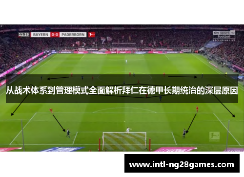 从战术体系到管理模式全面解析拜仁在德甲长期统治的深层原因 从战术体系到管理模式全面解析拜仁在德甲长期统治的深层原因
