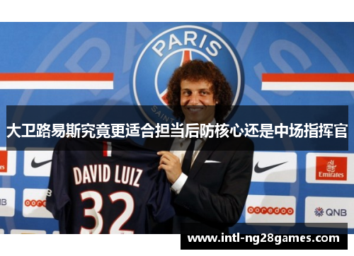 大卫路易斯究竟更适合担当后防核心还是中场指挥官 大卫路易斯究竟更适合担当后防核心还是中场指挥官
