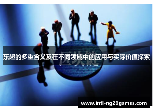 东超的多重含义及在不同领域中的应用与实际价值探索 东超的多重含义及在不同领域中的应用与实际价值探索