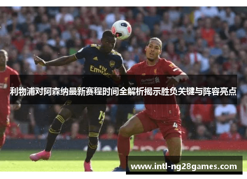 利物浦对阿森纳最新赛程时间全解析揭示胜负关键与阵容亮点