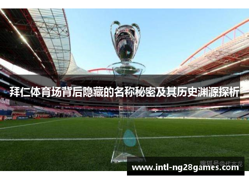 拜仁体育场背后隐藏的名称秘密及其历史渊源探析 拜仁体育场背后隐藏的名称秘密及其历史渊源探析