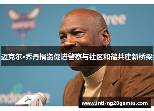 迈克尔·乔丹捐资促进警察与社区和谐共建新桥梁