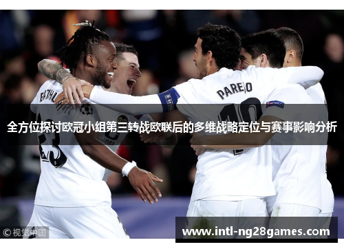 全方位探讨欧冠小组第三转战欧联后的多维战略定位与赛事影响分析 全方位探讨欧冠小组第三转战欧联后的多维战略定位与赛事影响分析