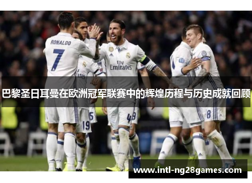 巴黎圣日耳曼在欧洲冠军联赛中的辉煌历程与历史成就回顾 巴黎圣日耳曼在欧洲冠军联赛中的辉煌历程与历史成就回顾