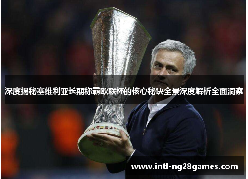 深度揭秘塞维利亚长期称霸欧联杯的核心秘诀全景深度解析全面洞察 深度揭秘塞维利亚长期称霸欧联杯的核心秘诀全景深度解析全面洞察