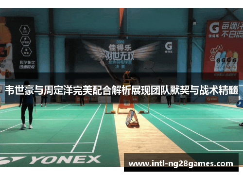 韦世豪与周定洋完美配合解析展现团队默契与战术精髓 韦世豪与周定洋完美配合解析展现团队默契与战术精髓