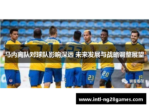 马内离队对球队影响深远 未来发展与战略调整展望