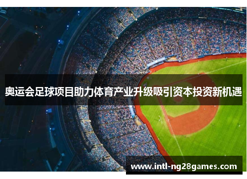 奥运会足球项目助力体育产业升级吸引资本投资新机遇