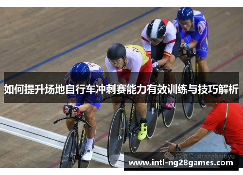 如何提升场地自行车冲刺赛能力有效训练与技巧解析