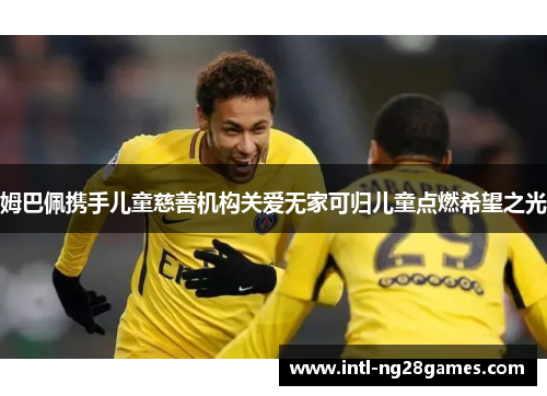 姆巴佩携手儿童慈善机构关爱无家可归儿童点燃希望之光