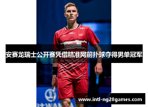 安赛龙瑞士公开赛凭借精准网前扑球夺得男单冠军