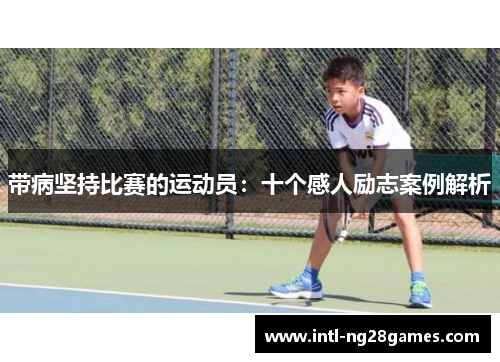 带病坚持比赛的运动员：十个感人励志案例解析