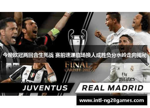 今晚欧冠两回合生死战 赛前速递临场换人成胜负分水岭走向揭秘