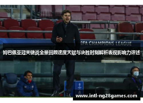 姆巴佩亚冠关键战全景回顾速度天赋与决胜时刻解析表现影响力评述